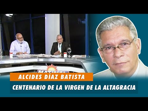 Alcides Díaz Batista, sobre el Centenario de la Virgen de la Altagracia | Matinal