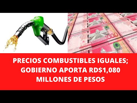 PRECIOS COMBUSTIBLES IGUALES; GOBIERNO APORTA RD$1,080 MILLONES DE PESOS
