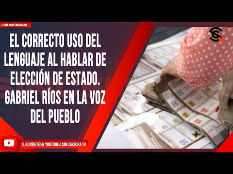 EL CORRECTO USO DEL LENGUAJE AL HABLAR DE ELECCIÓN DE ESTADO. GABRIEL RÍOS EN LA VOZ DEL PUEBLO