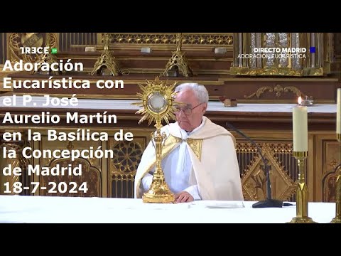 Adoración Eucarística con P. José Aurelio Martín en Basílica de la Concepción de Madrid, 18-7-2024