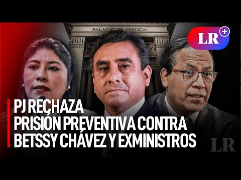 PJ rechaza prisión preventiva contra Betssy Chávez y exministros Roberto Sánchez y Willy Huerta |#LR