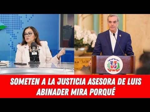 SOMETEN A LA JUSTICIA ASESORA DE LUIS ABINADER MIRA PORQUÉ