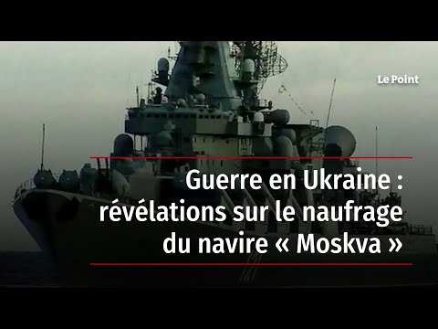 Guerre en Ukraine : révélations sur le naufrage du navire « Moskva »
