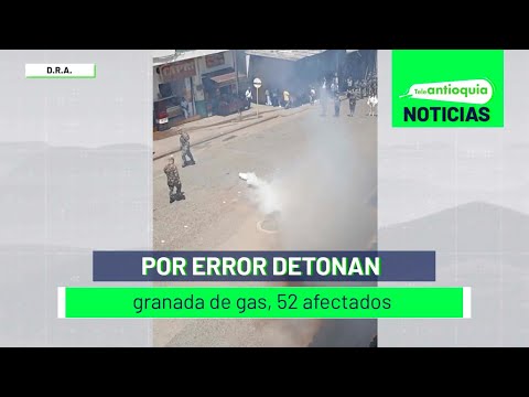 Por error detonan granada de gas, 52 afectados - Teleantioquia Noticias