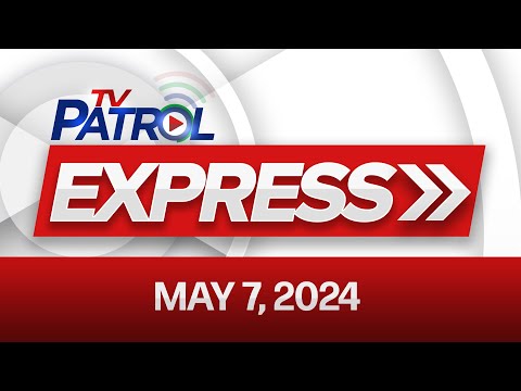 TV Patrol Express: May 7, 2024