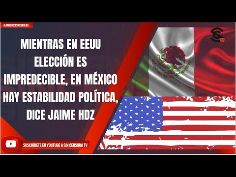 MIENTRAS EN EEUU ELECCIÓN ES IMPREDECIBLE, EN MÉXICO HAY ESTABILIDAD POLÍTICA, DICE JAIME HDZ