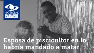 Esposa de piscicultor en Huila lo habría mandado a matar para quedarse con sus bienes