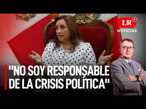 Dina Boluarte: no soy responsable de la crisis política | LR+ Noticias
