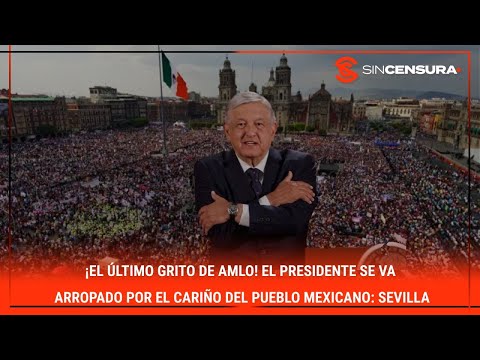 ¡El último grito de AMLO! El #Presidente se va arropado por el cariño del pueblo mexicano: #Sevilla