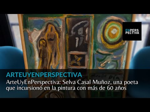 ArteUyEnPerspectiva: Selva Casal Muñoz, una poeta que incursionó en la pintura con más de 60 años