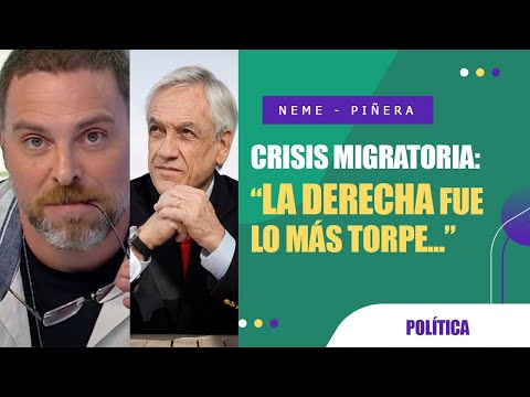 Neme CULPA A PIÑERA por actual CRISIS MIGRATORIA: LA DERECHA FUE TORPE