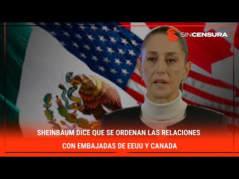 #Sheinbaum dice que se ordenan las relaciones con EMBAJADAS de #EEUU y #Canada