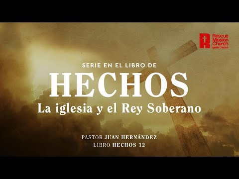 La iglesia y el Rey soberano |  Hechos 12  | Pastor Juan Hernández