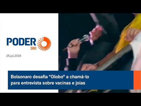 Bolsonaro desafia Globo a chamá-lo para entrevista sobre vacinas e joias