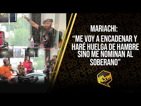 MARIACHI: “ME VOY A ENCADENAR Y HARÉ HUELGA DE HAMBRE SI NO ME NOMINAN AL SOBERANO”