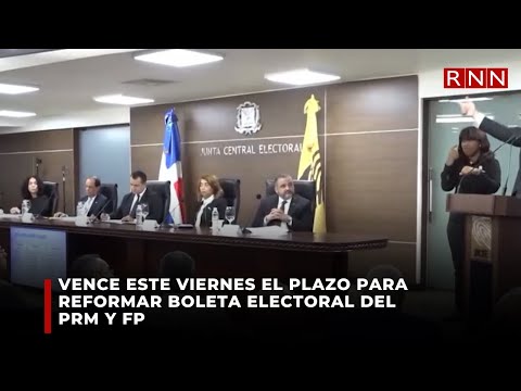 VENCE ESTE VIERNES EL PLAZO PARA REFORMAR BOLETA ELECTORAL DEL PRM Y FP