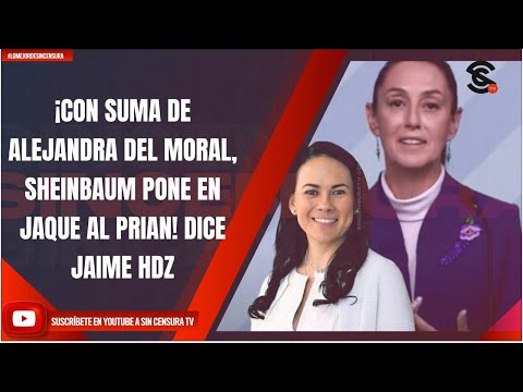 ¡CON SUMA DE ALEJANDRA DEL MORAL SHEINBAUM PONE EN JAQUE AL PRIAN! DICE JAIME HDZ