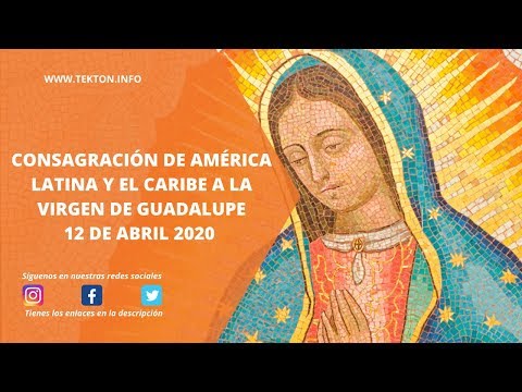 Consagración de AMÉRICA LATINA Y EL CARIBE A LA VIRGEN DE GUADALUPE 12 abril 2020