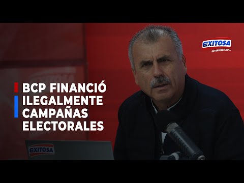 ??Nicolás Lúcar: BCP violó la ley al financiar ilegalmente campañas electorales