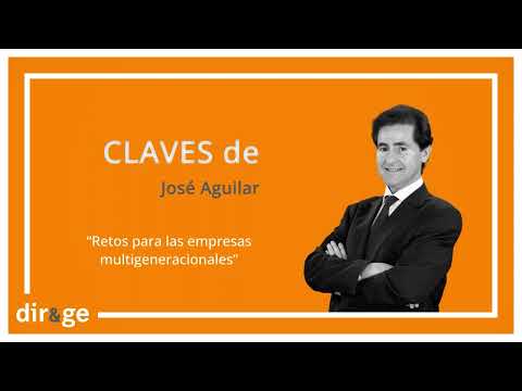 Claves de José Aguilar: ‘Retos para las empresas multigeneracionales’