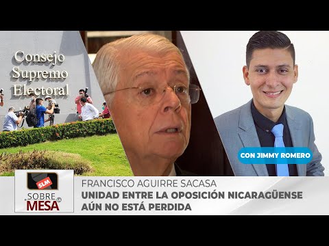 Unidad entre la oposición nicaragüense aún no está perdida afirma Francisco Aguirre Sacada