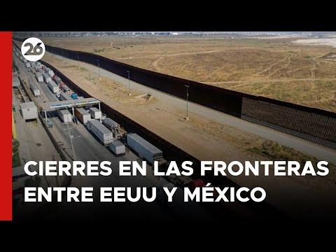 Continúan los cierres en las fronteras entre EE.UU y México