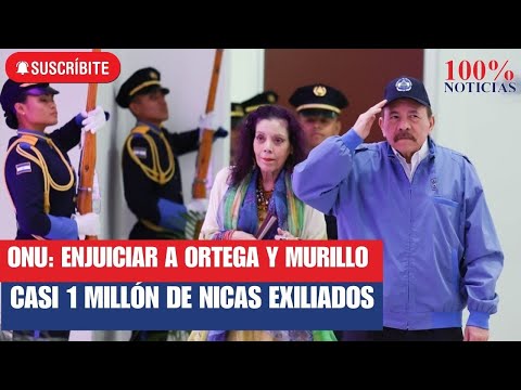 ONU: Enjuiciar a Ortega y Murillo / Represión exilia a casi 1 millón de nicaragüenses