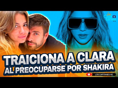 Gerard Piqué TRAICIONA a Clara Chía Martí al preocuparse por Shakira y sus hijos