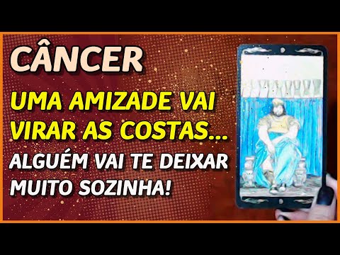 CÂNCER ? // UMA GRANDE AMIGA VAI VIRAR AS COSTAS...- VAI TE DEIXAR MAIS SOZINHA AINDA...?