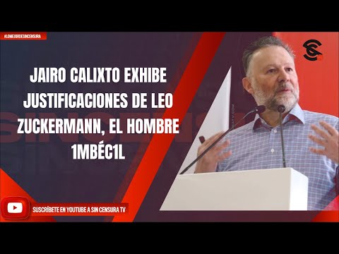 JAIRO CALIXTO EXHIBE JUSTIFICACIONES DE LEO ZUCKERMANN, EL HOMBRE 1MBÉC1L