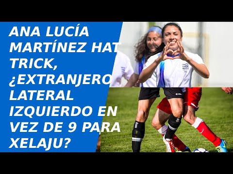 Ana Lucia Martinez Hat Trick en selección | Extranjero para Xelaju no sería 9 sino lateral izquierdo