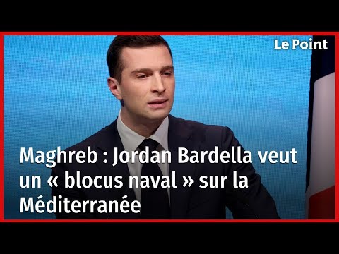 Maghreb : Jordan Bardella veut un « blocus naval » sur la Méditerranée