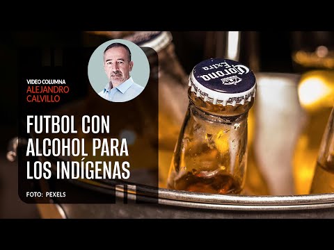 Futbol con Alcohol para los indígenas. Por Alejandro Calvillo ¬ Video columna