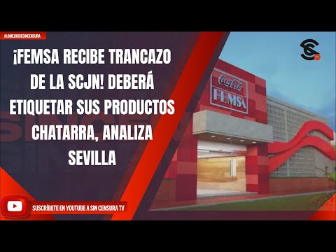 ¡FEMSA RECIBE TRANCAZO DE LA SCJN! DEBERÁ ETIQUETAR SUS PRODUCTOS CHATARRA, ANALIZA SEVILLA