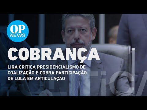 Lira critica presidencialismo de coalização e cobra participação de Lula em articulação |O POVO NEWS