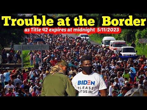 US immigration Chaos At Southern Border Title 42 Expires May 11th 2023