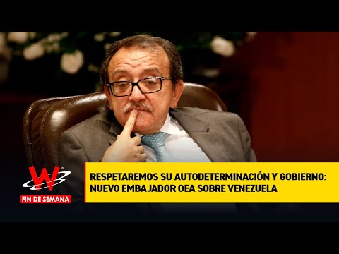 Respetaremos su autodeterminación y gobierno: nuevo embajador OEA sobre Venezuela