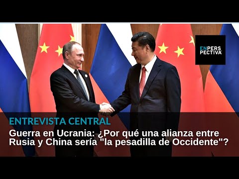 Guerra en Ucrania: ¿Por qué una alianza entre Rusia y China sería la pesadilla de Occidente?