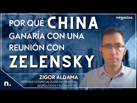 ¿Por qué China ganaría con una reunión con Zelensky? “Sería un bofetón a Occidente”. Zigor Aldama