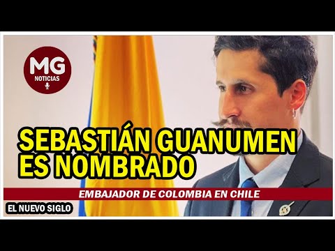 SEBASTIÁN GUANUMEN ES NOMBRADO EMBAJADOR DE COLOMBIA EN CHILE