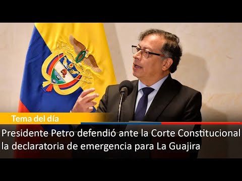 Presidente Petro defendió ante la Corte Constitucional la declaratoria de Emergencia para La Guajira