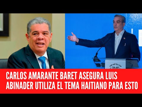 CARLOS AMARANTE BARET ASEGURA LUIS ABINADER UTILIZA EL TEMA HAITIANO PARA ESTO