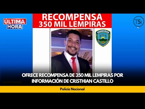 Policía Nacional, ofrece recompensa de 350 mil Lempiras por información de Cristhian Castillo