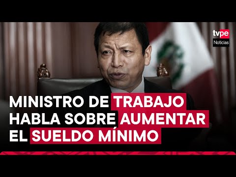 Ministro de Trabajo: “Ningún peruano sensato está en contra de incrementar el sueldo mínimo vital”