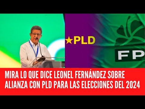 MIRA LO QUE DICE LEONEL FERNÁNDEZ SOBRE ALIANZA CON PLD PARA LAS ELECCIONES DEL 2024
