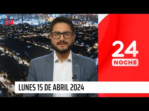 24 Noche - Lunes 15 de abril 2024 | 24 Horas TVN Chile