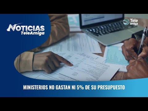 Ministerios no gastan ni 5% de su presupuesto - Noticias Teleamiga