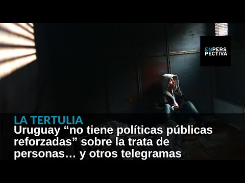 Uruguay “no tiene políticas públicas reforzadas” sobre la trata de personas… y otros telegramas