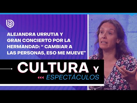 Alejandra Urrutia y Gran Concierto por la Hermandad: Cambiar a las personas, eso me mueve