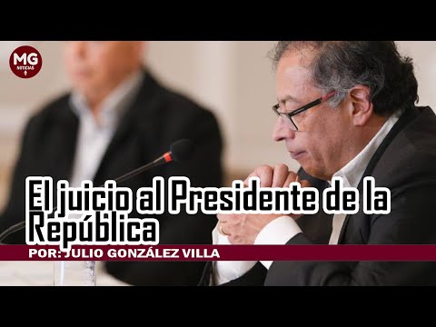 EL JUICIO AL PRESIDENTE DE LA REPÚBLICA  Por: Julio González Villa